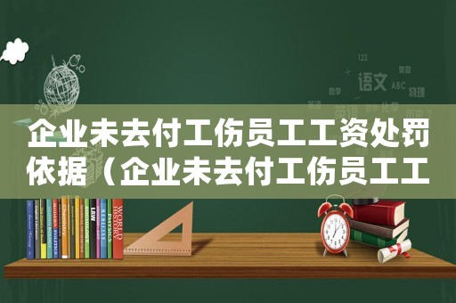 企業未去付工傷員工工資處罰依據（企業未去付工傷員工工資處罰）