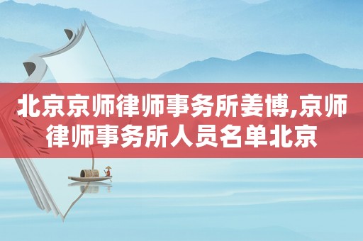 北京京師律師事務(wù)所姜博,京師律師事務(wù)所人員名單北京