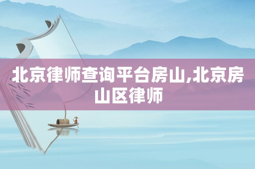 北京律師查詢平臺房山,北京房山區律師
