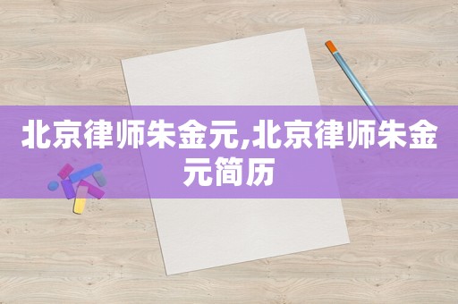 北京律師朱金元,北京律師朱金元簡歷