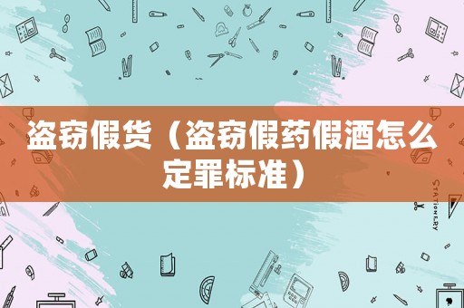 盜竊假貨（盜竊假藥假酒怎么定罪標準）