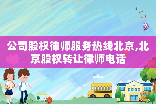 公司股權律師服務熱線北京,北京股權轉讓律師電話