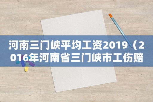 河南三門峽平均工資2019（2016年河南省三門峽市工傷賠償）