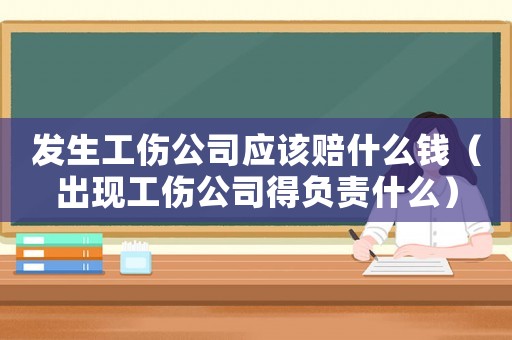 發生工傷公司應該賠什么錢（出現工傷公司得負責什么）