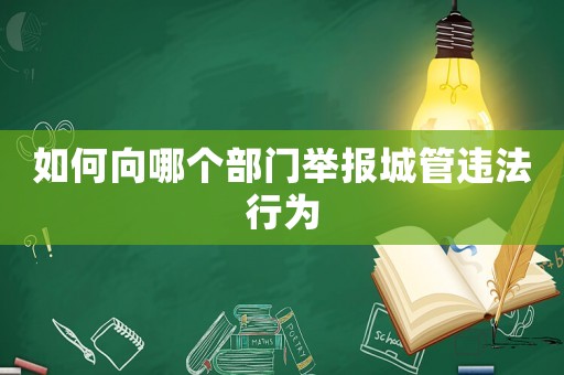 如何向哪個部門舉報城管違法行為
