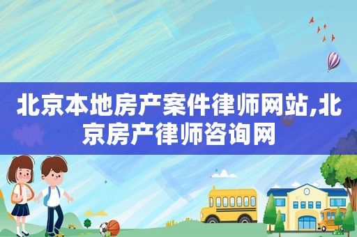 北京本地房產案件律師網站,北京房產律師咨詢網