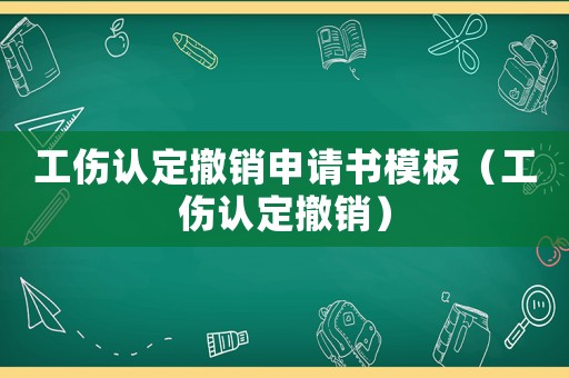 工傷認(rèn)定撤銷申請(qǐng)書模板（工傷認(rèn)定撤銷）