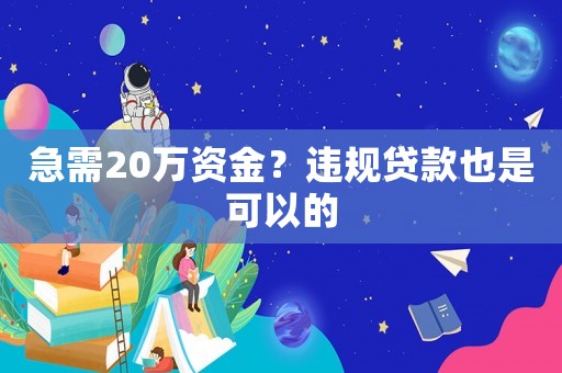 急需20萬資金？違規貸款也是可以的