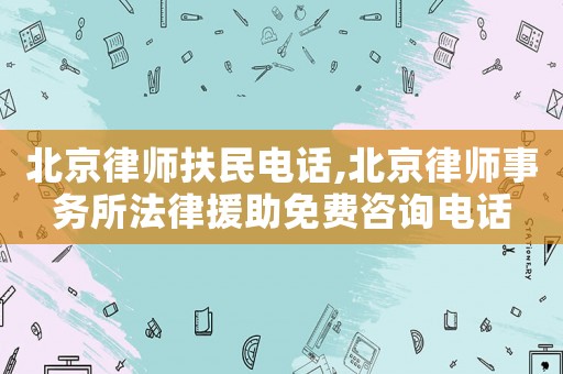 北京律師扶民電話,北京律師事務所法律援助免費咨詢電話