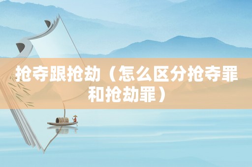 搶奪跟搶劫（怎么區分搶奪罪和搶劫罪）