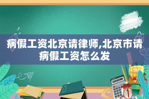 病假工資北京請律師,北京市請病假工資怎么發
