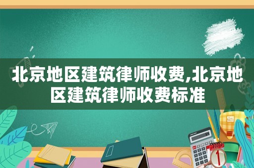 北京地區建筑律師收費,北京地區建筑律師收費標準