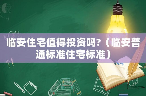 臨安住宅值得投資嗎?（臨安普通標(biāo)準(zhǔn)住宅標(biāo)準(zhǔn)）