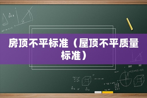 房頂不平標準（屋頂不平質量標準）