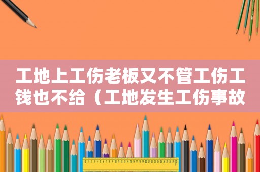 工地上工傷老板又不管工傷工錢也不給（工地發(fā)生工傷事故老板沒錢咋辦）