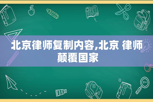 北京律師復(fù)制內(nèi)容,北京 律師 顛覆國(guó)家
