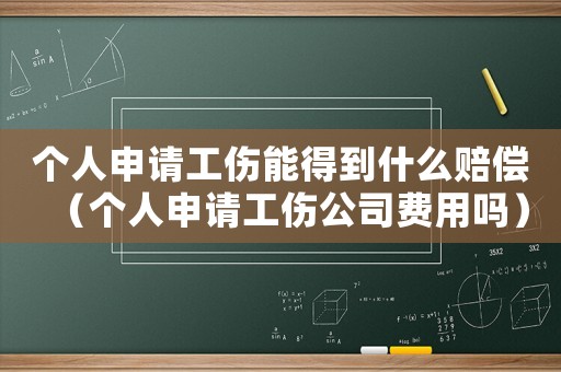 個(gè)人申請(qǐng)工傷能得到什么賠償（個(gè)人申請(qǐng)工傷公司費(fèi)用嗎）