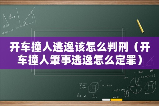 開車撞人逃逸該怎么判刑（開車撞人肇事逃逸怎么定罪）