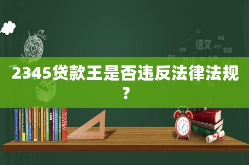 2345貸款王是否違反法律法規？