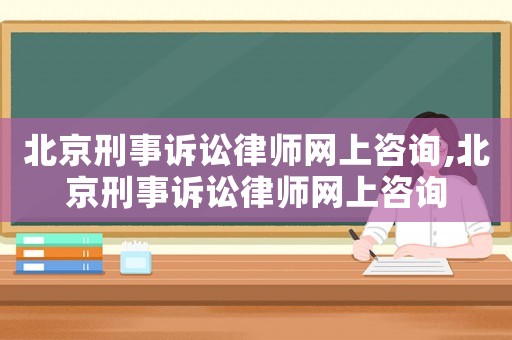 北京刑事訴訟律師網(wǎng)上咨詢,北京刑事訴訟律師網(wǎng)上咨詢