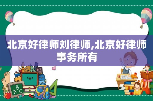 北京好律師劉律師,北京好律師事務所有