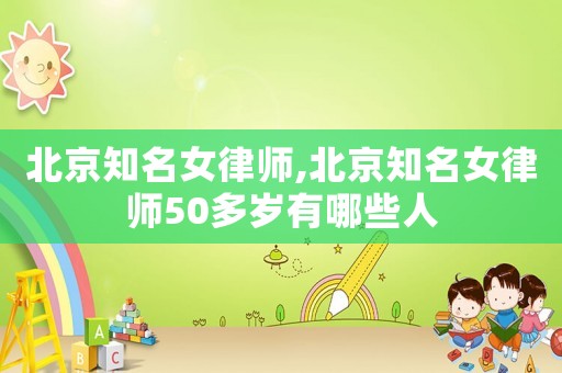 北京知名女律師,北京知名女律師50多歲有哪些人