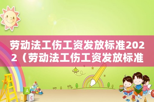 勞動法工傷工資發放標準2022（勞動法工傷工資發放標準）