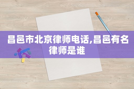 昌邑市北京律師電話,昌邑有名律師是誰