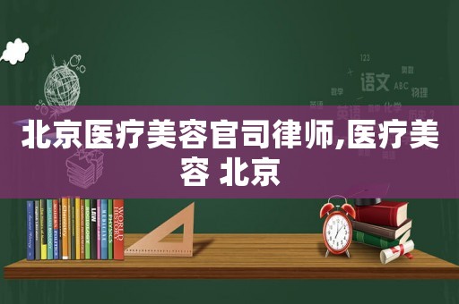 北京醫療美容官司律師,醫療美容 北京