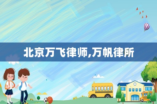 北京萬飛律師,萬帆律所