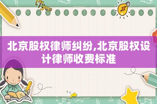 北京股權律師糾紛,北京股權設計律師收費標準