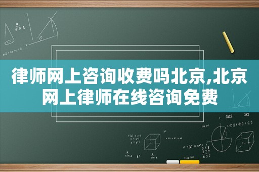 律師網(wǎng)上咨詢收費嗎北京,北京網(wǎng)上律師在線咨詢免費