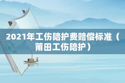 2021年工傷陪護(hù)費(fèi)賠償標(biāo)準(zhǔn)（莆田工傷陪護(hù)）