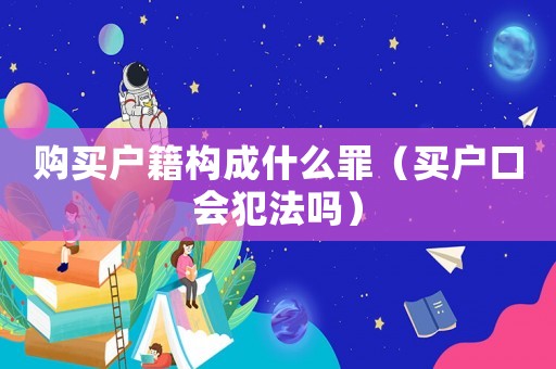 購買戶籍構成什么罪（買戶口會犯法嗎）