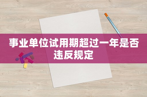 事業單位試用期超過一年是否違反規定