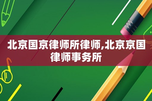 北京國京律師所律師,北京京國律師事務(wù)所