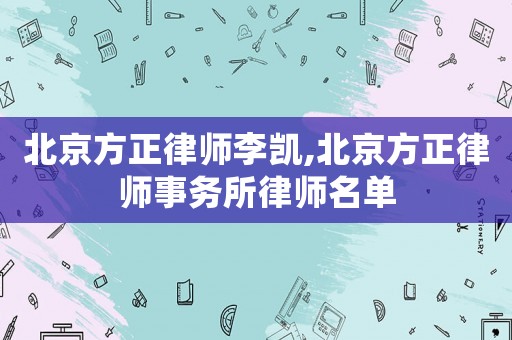 北京方正律師李凱,北京方正律師事務所律師名單