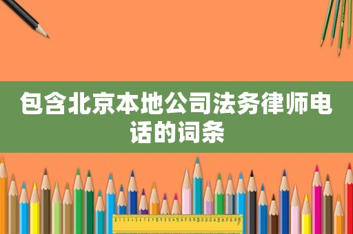 包含北京本地公司法務律師電話的詞條