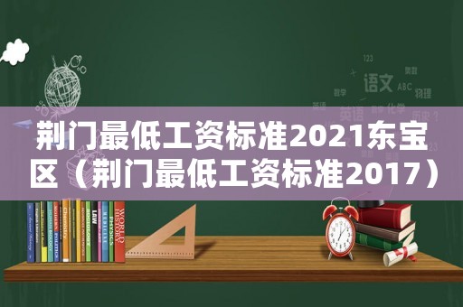 荊門最低工資標準2021東寶區（荊門最低工資標準2017）