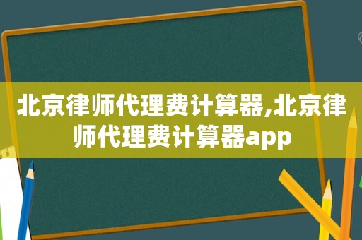 北京律師代理費計算器,北京律師代理費計算器app