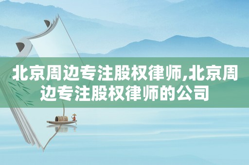 北京周邊專注股權律師,北京周邊專注股權律師的公司