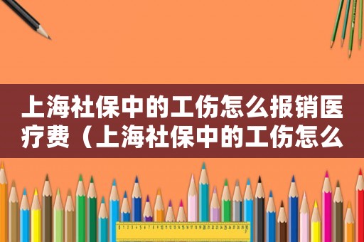 上海社保中的工傷怎么報銷醫療費（上海社保中的工傷怎么報銷）