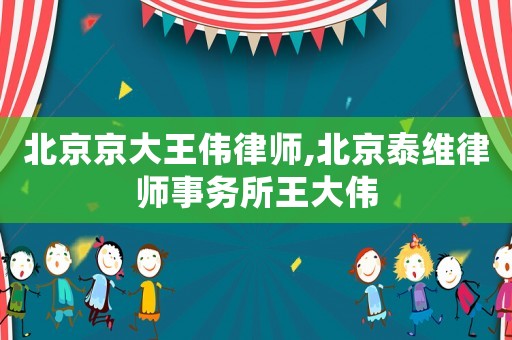 北京京大王偉律師,北京泰維律師事務(wù)所王大偉