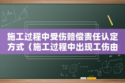 施工過程中受傷賠償責任認定方式（施工過程中出現工傷由誰負責）