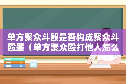 單方聚眾斗毆是否構成聚眾斗毆罪（單方聚眾毆打他人怎么定罪）