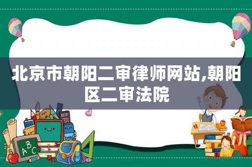北京市朝陽二審律師網站,朝陽區(qū)二審法院
