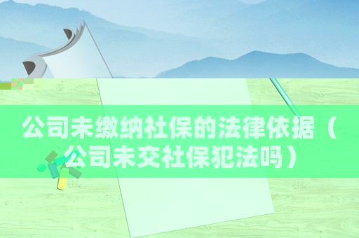 公司未繳納社保的法律依據(jù)（公司未交社保犯法嗎）