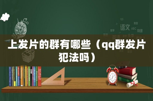 上發片的群有哪些（qq群發片犯法嗎）