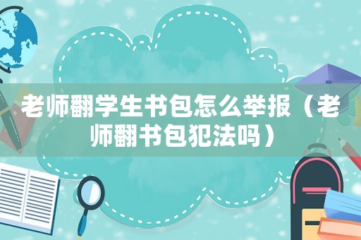 老師翻學生書包怎么舉報（老師翻書包犯法嗎）