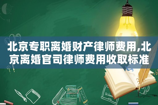 北京專職離婚財產律師費用,北京離婚官司律師費用收取標準